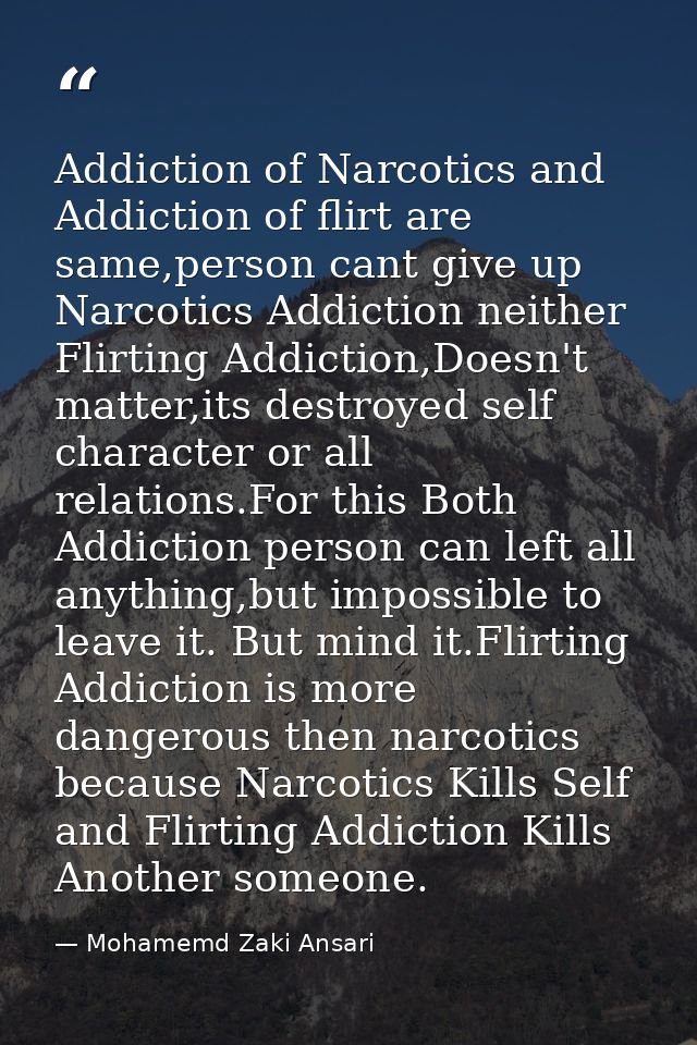 Addiction of Narcotics and Addiction of flirt are same,person cant give up Narcotics Addiction neither Flirting Addictio — Mohamemd Zaki Ansari