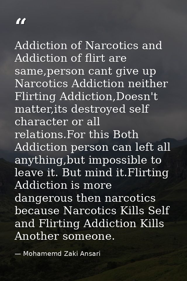 Addiction of Narcotics and Addiction of flirt are same,person cant give up Narcotics Addiction neither Flirting Addictio — Mohamemd Zaki Ansari