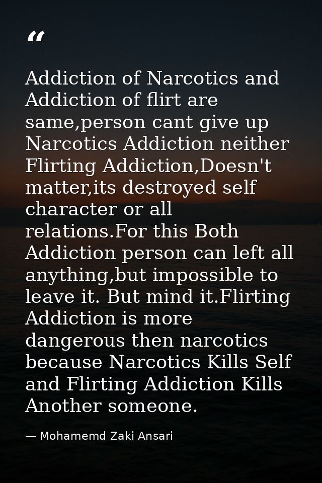 Addiction of Narcotics and Addiction of flirt are same,person cant give up Narcotics Addiction neither Flirting Addictio — Mohamemd Zaki Ansari