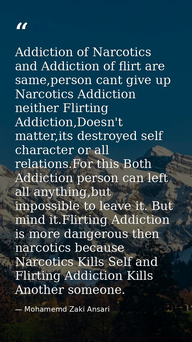 Addiction of Narcotics and Addiction of flirt are same,person cant give up Narcotics Addiction neither Flirting Addictio — Mohamemd Zaki Ansari