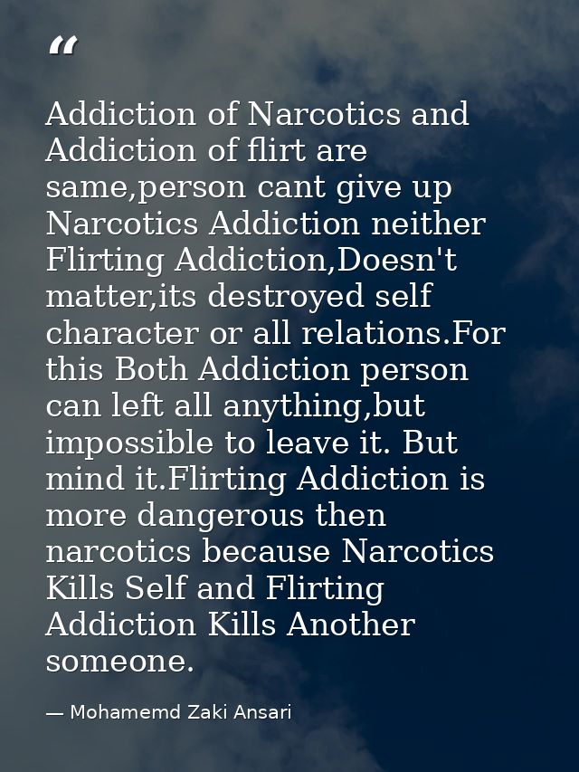 Addiction of Narcotics and Addiction of flirt are same,person cant give up Narcotics Addiction neither Flirting Addictio — Mohamemd Zaki Ansari