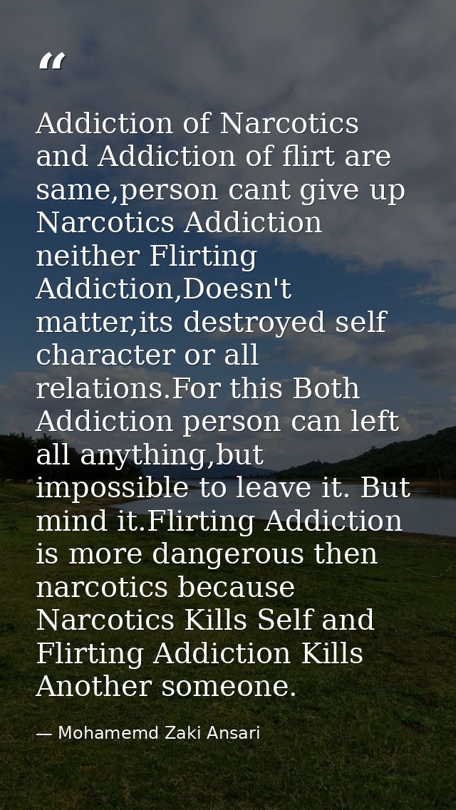 Addiction of Narcotics and Addiction of flirt are same,person cant give up Narcotics Addiction neither Flirting Addictio — Mohamemd Zaki Ansari