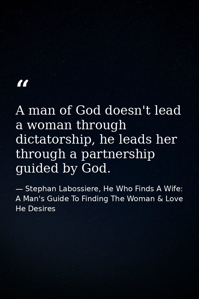A man of God doesn't lead a woman through dictatorship, he leads her through a partnership guided by God. — Stephan Labossiere, He Who Finds A Wife: A Man's Guide To Finding The Woman & Love He Desires