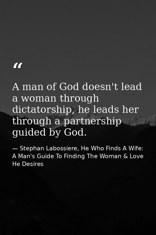 A man of God doesn't lead a woman through dictatorship, he leads her through a partnership guided by God. — Stephan Labossiere, He Who Finds A Wife: A Man's Guide To Finding The Woman & Love He Desires