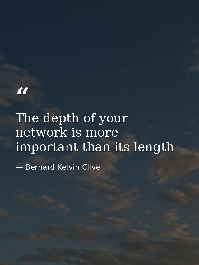 The depth of your network is more important than its length — Bernard Kelvin Clive