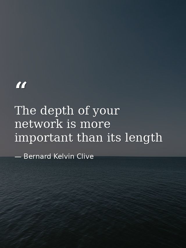 The depth of your network is more important than its length — Bernard Kelvin Clive