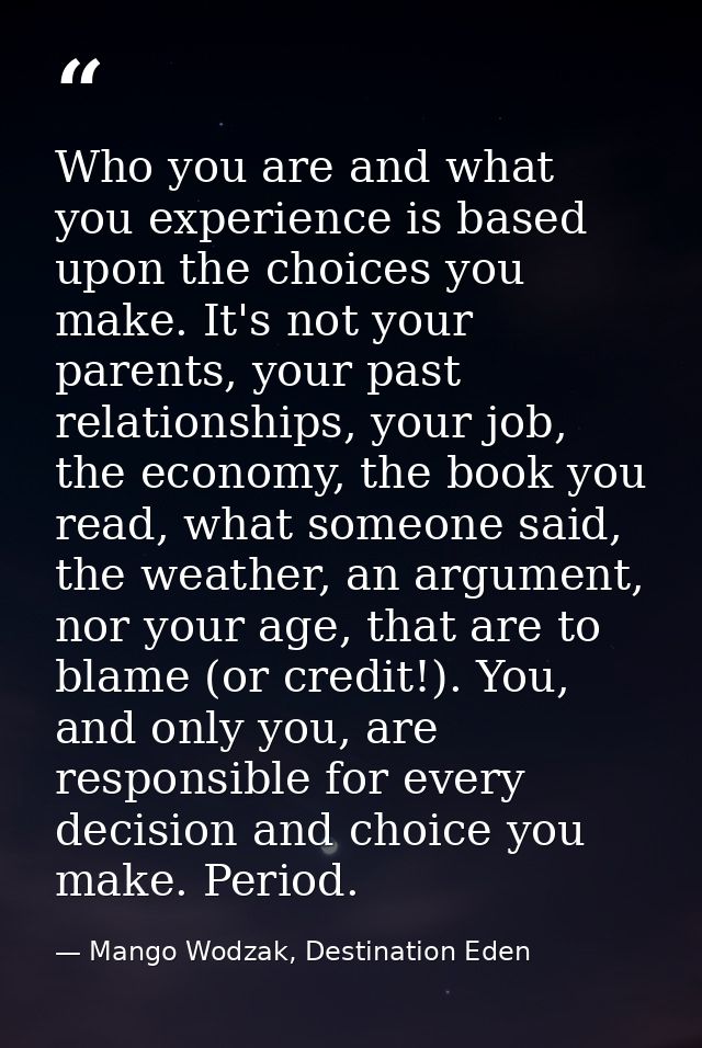 Who you are and what you experience is based upon the choices you make. It's not your parents, your past relationships,  — Mango Wodzak, Destination Eden