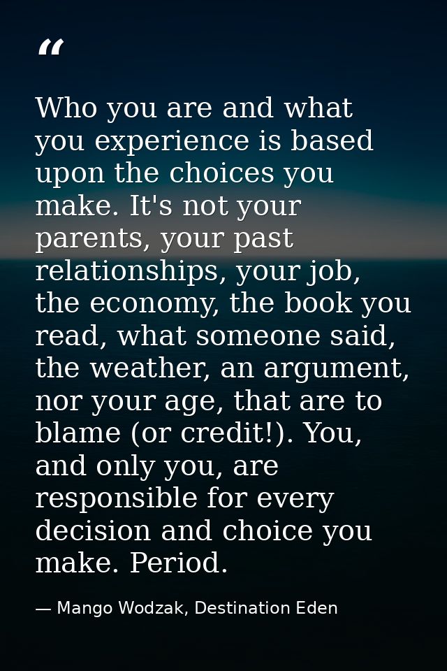 Who you are and what you experience is based upon the choices you make. It's not your parents, your past relationships,  — Mango Wodzak, Destination Eden