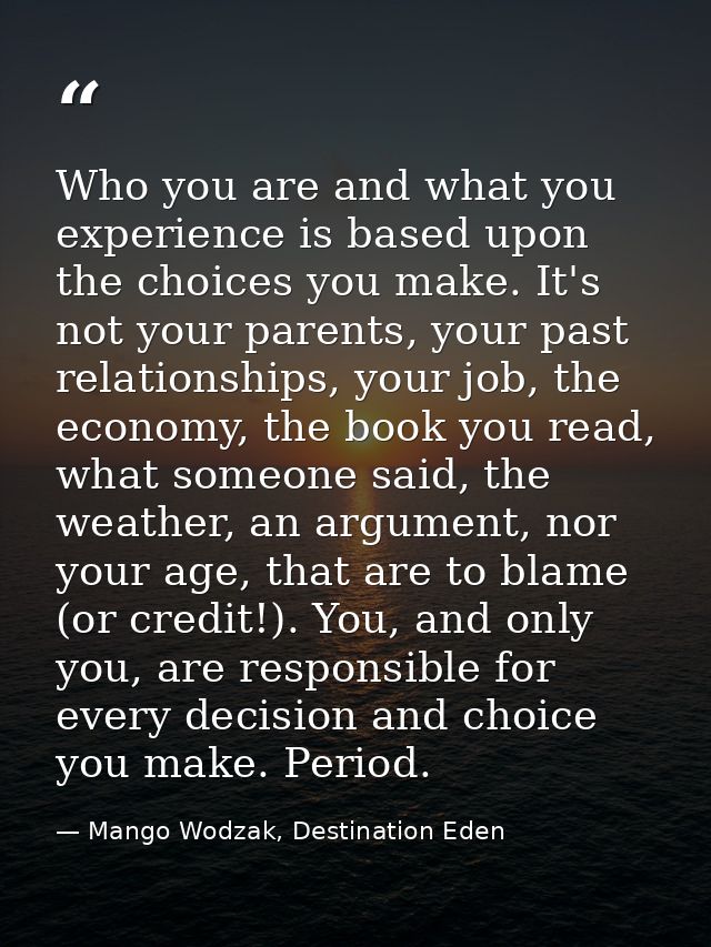 Who you are and what you experience is based upon the choices you make. It's not your parents, your past relationships,  — Mango Wodzak, Destination Eden