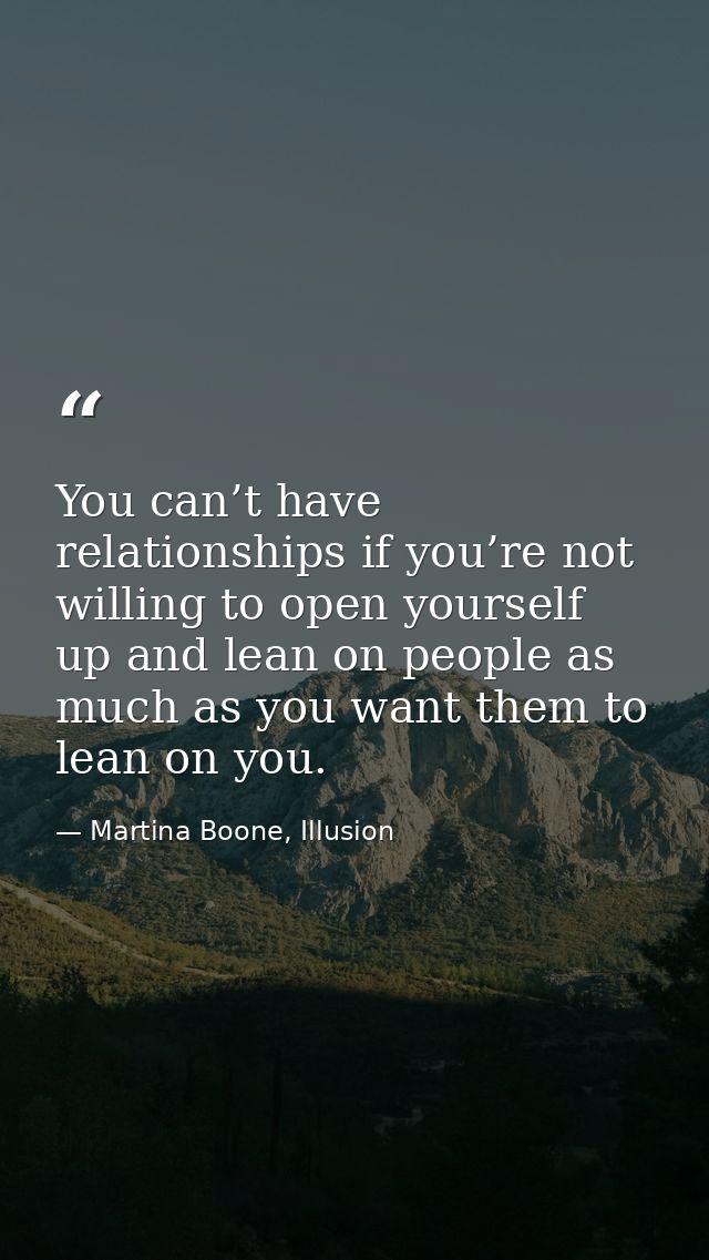 You can’t have relationships if you’re not willing to open yourself up and lean on people as much as you want them to le — Martina Boone, Illusion