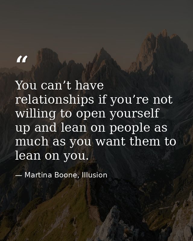You can’t have relationships if you’re not willing to open yourself up and lean on people as much as you want them to le — Martina Boone, Illusion