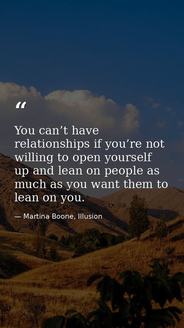 You can’t have relationships if you’re not willing to open yourself up and lean on people as much as you want them to le — Martina Boone, Illusion