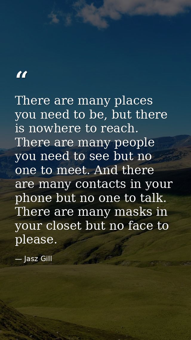 There are many places you need to be, but there is nowhere to reach. There are many people you need to see but no one to — Jasz Gill