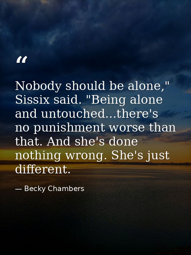 Nobody should be alone," Sissix said. "Being alone and untouched...there's no punishment worse than that. And she's done — Becky Chambers