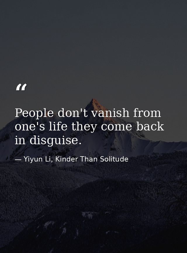 People don't vanish from one's life they come back in disguise. — Yiyun Li, Kinder Than Solitude
