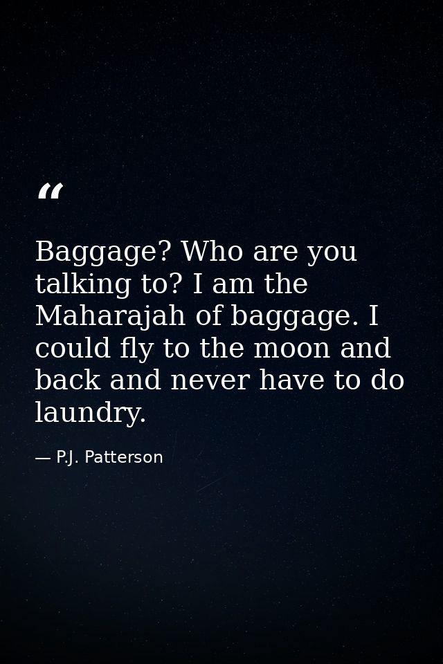 Baggage? Who are you talking to? I am the Maharajah of baggage. I could fly to the moon and back and never have to do la — P.J. Patterson