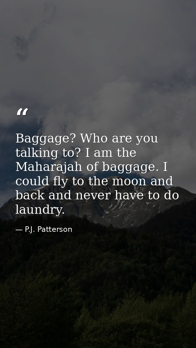 Baggage? Who are you talking to? I am the Maharajah of baggage. I could fly to the moon and back and never have to do la — P.J. Patterson