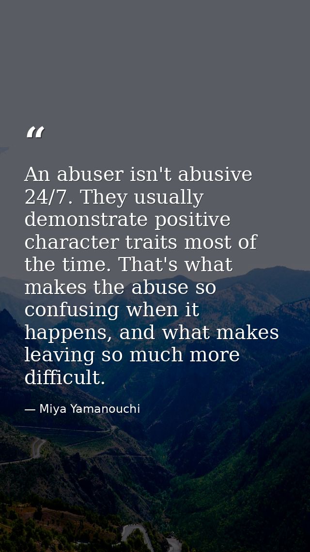 An abuser isn't abusive 24/7. They usually demonstrate positive character traits most of the time. That's what makes the — Miya Yamanouchi