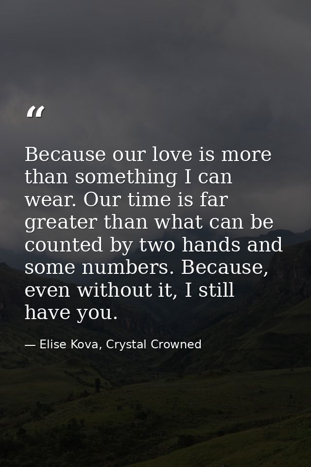 Because our love is more than something I can wear. Our time is far greater than what can be counted by two hands and so — Elise Kova, Crystal Crowned