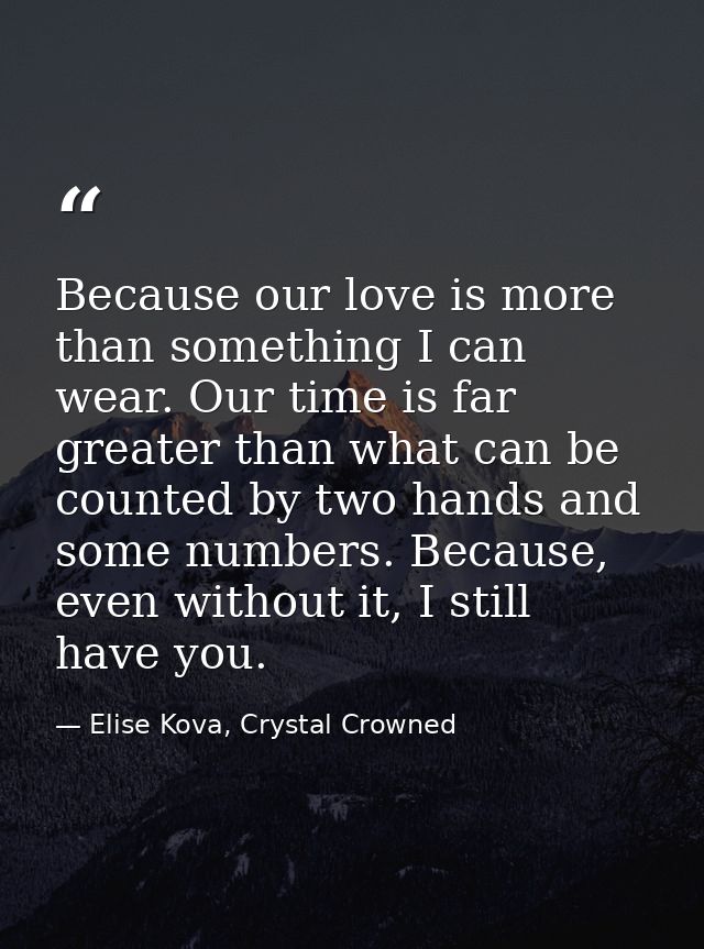 Because our love is more than something I can wear. Our time is far greater than what can be counted by two hands and so — Elise Kova, Crystal Crowned