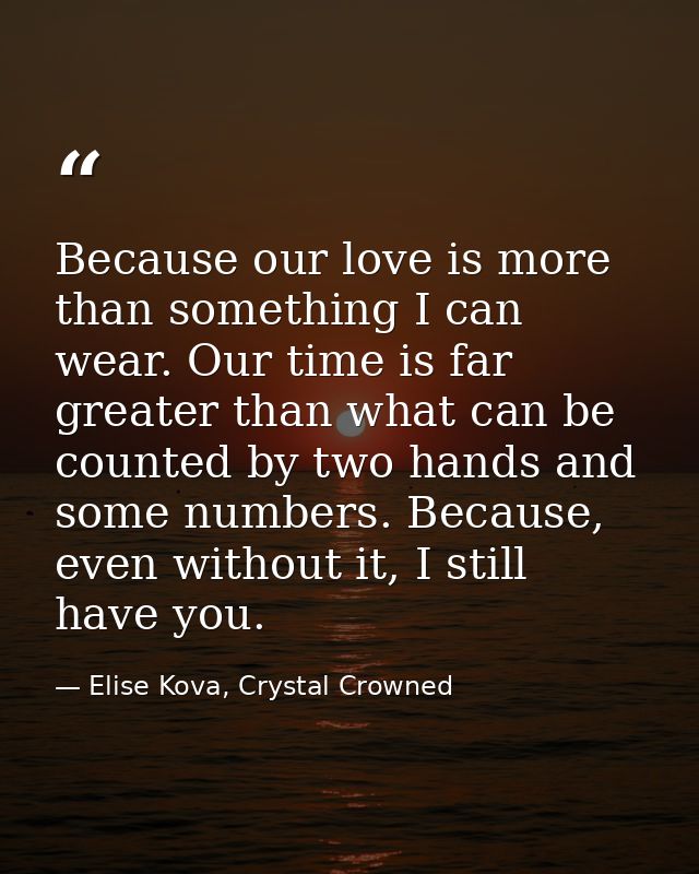 Because our love is more than something I can wear. Our time is far greater than what can be counted by two hands and so — Elise Kova, Crystal Crowned