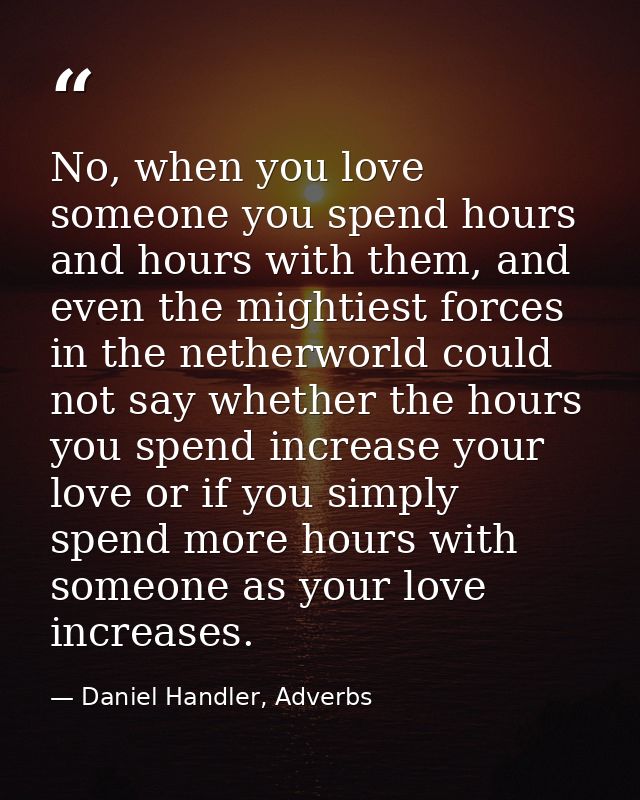 No, when you love someone you spend hours and hours with them, and even the mightiest forces in the netherworld could no — Daniel Handler, Adverbs