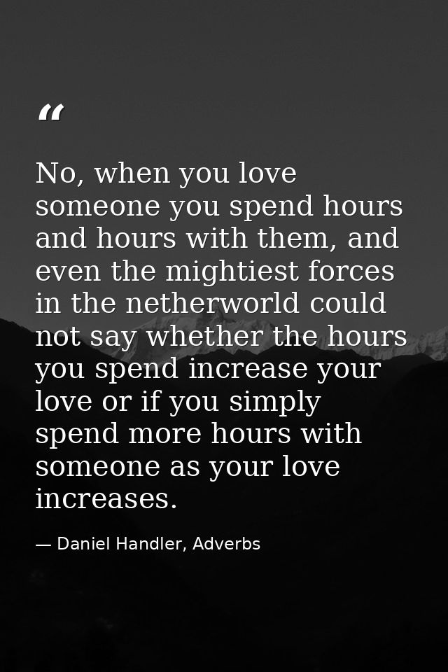 No, when you love someone you spend hours and hours with them, and even the mightiest forces in the netherworld could no — Daniel Handler, Adverbs