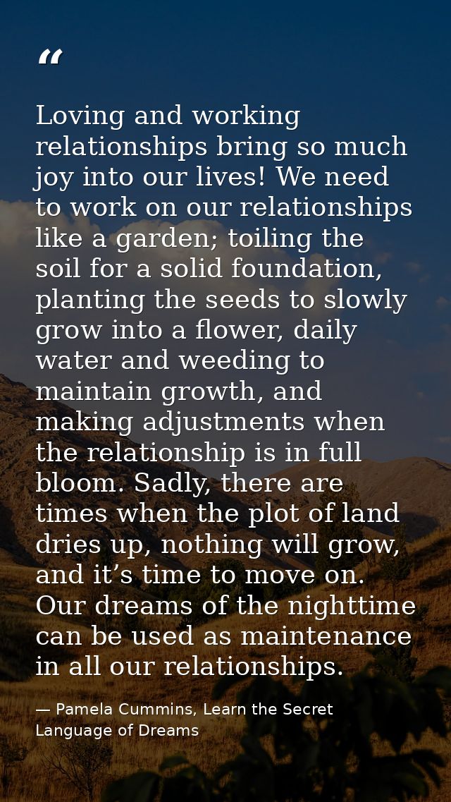 Loving and working relationships bring so much joy into our lives! We need to work on our relationships like a garden; t — Pamela Cummins, Learn the Secret Language of Dreams