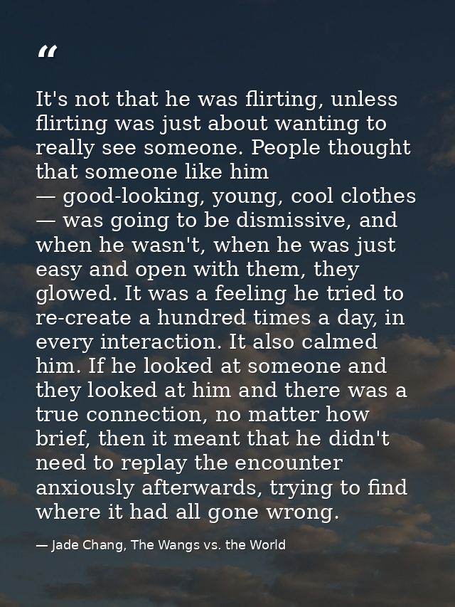 It's not that he was flirting, unless flirting was just about wanting to really see someone. People thought that someone — Jade Chang, The Wangs vs. the World