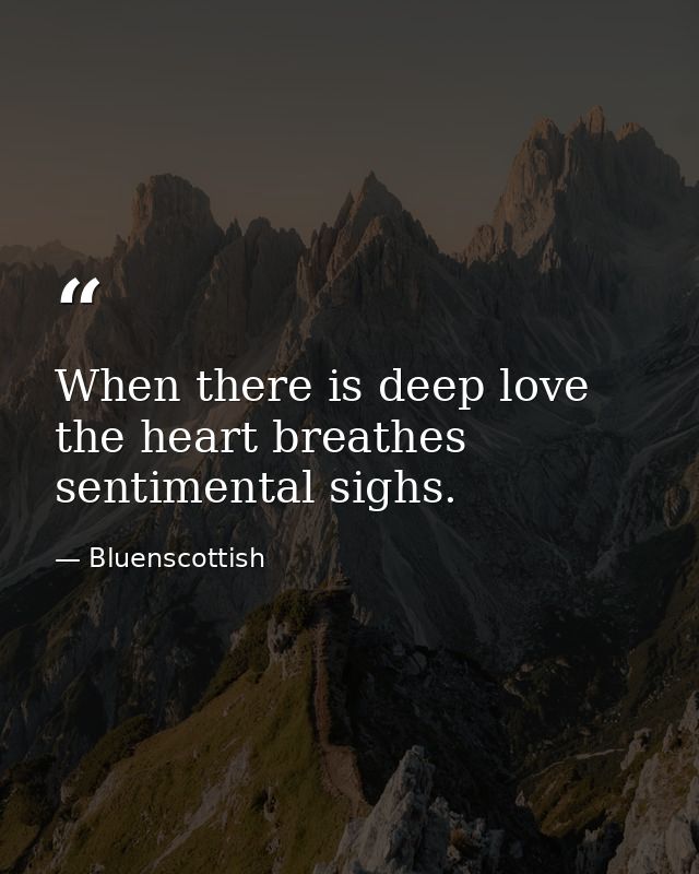 When there is deep love the heart breathes sentimental sighs. — Bluenscottish