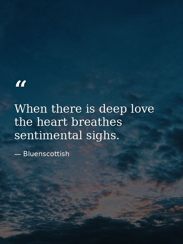 When there is deep love the heart breathes sentimental sighs. — Bluenscottish