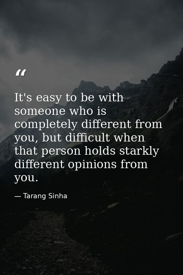 It's easy to be with someone who is completely different from you, but difficult when that person holds starkly differen — Tarang Sinha