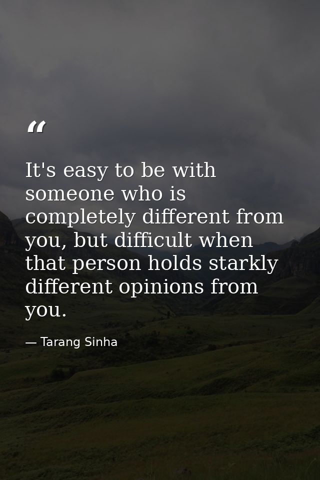 It's easy to be with someone who is completely different from you, but difficult when that person holds starkly differen — Tarang Sinha