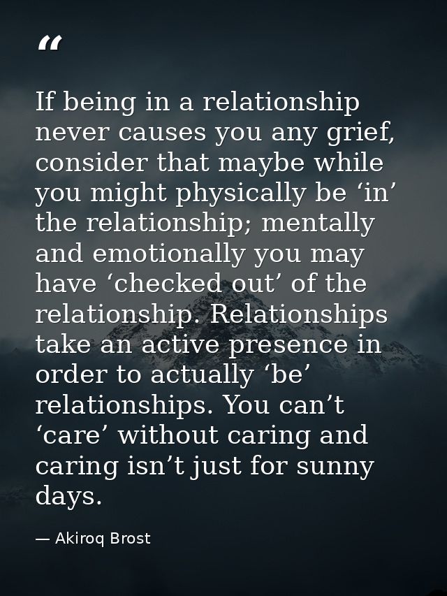 If being in a relationship never causes you any grief, consider that maybe while you might physically be ‘in’ the relati — Akiroq Brost