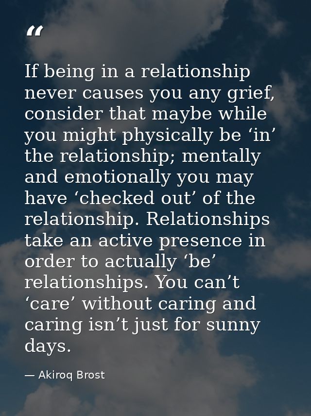 If being in a relationship never causes you any grief, consider that maybe while you might physically be ‘in’ the relati — Akiroq Brost