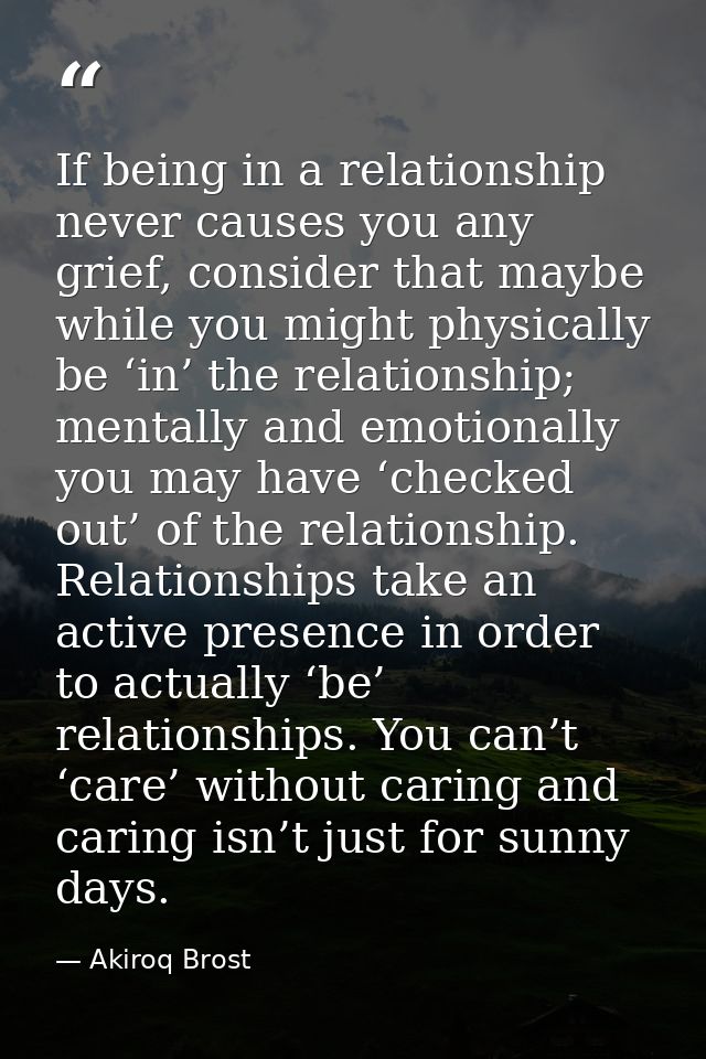 If being in a relationship never causes you any grief, consider that maybe while you might physically be ‘in’ the relati — Akiroq Brost