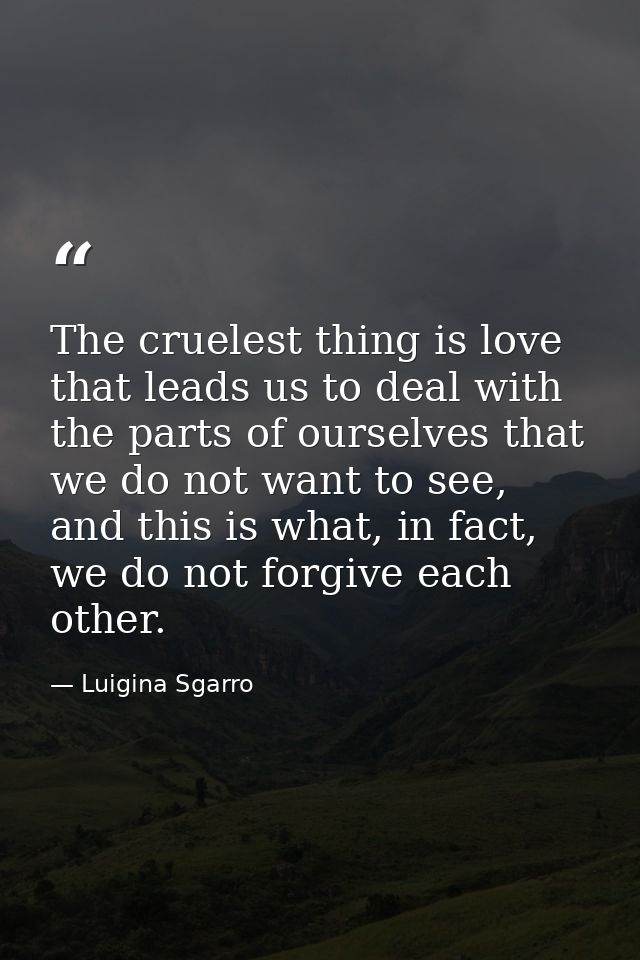 The cruelest thing is love that leads us to deal with the parts of ourselves that we do not want to see, and this is wha — Luigina Sgarro