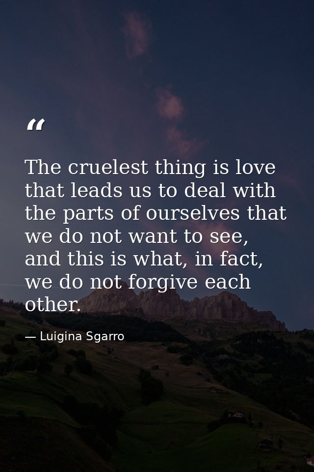 The cruelest thing is love that leads us to deal with the parts of ourselves that we do not want to see, and this is wha — Luigina Sgarro