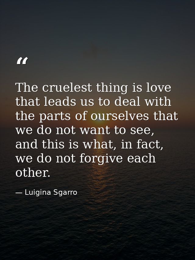 The cruelest thing is love that leads us to deal with the parts of ourselves that we do not want to see, and this is wha — Luigina Sgarro