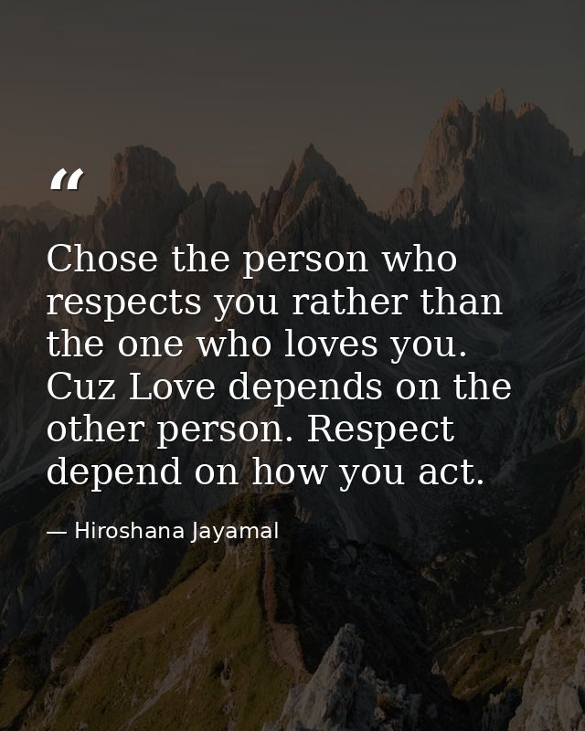 Chose the person who respects you rather than the one who loves you. Cuz Love depends on the other person. Respect depen — Hiroshana Jayamal