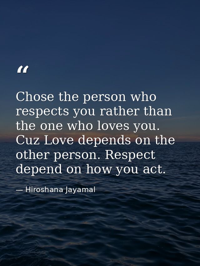 Chose the person who respects you rather than the one who loves you. Cuz Love depends on the other person. Respect depen — Hiroshana Jayamal