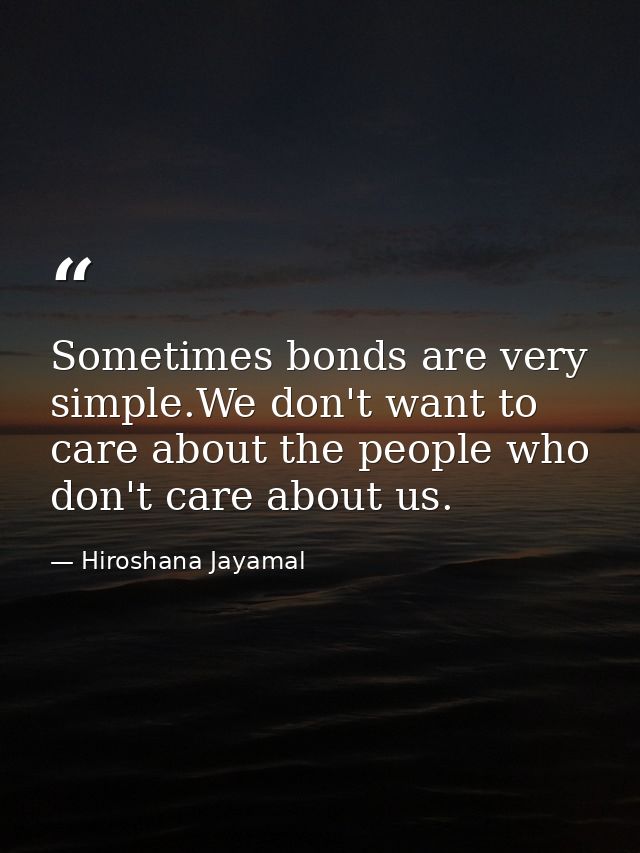 Sometimes bonds are very simple.We don't want to care about the people who don't care about us. — Hiroshana Jayamal