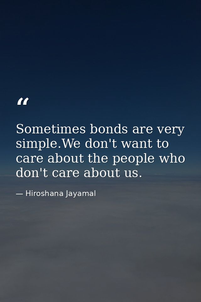 Sometimes bonds are very simple.We don't want to care about the people who don't care about us. — Hiroshana Jayamal