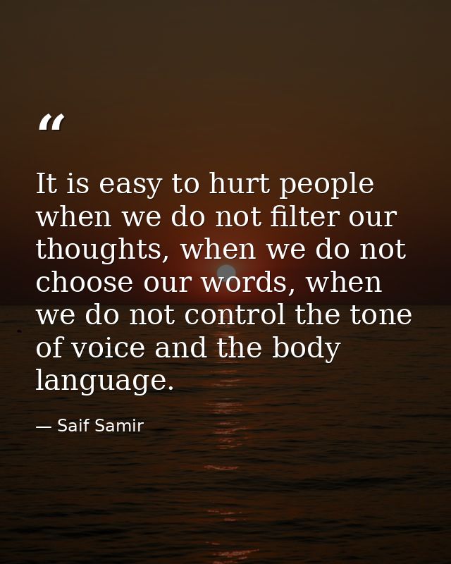 It is easy to hurt people when we do not filter our thoughts, when we do not choose our words, when we do not control th — Saif Samir