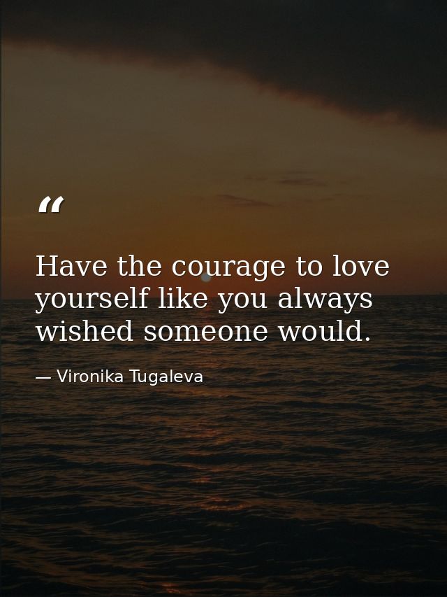 Have the courage to love yourself like you always wished someone would. — Vironika Tugaleva