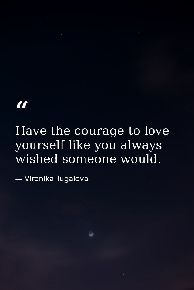 Have the courage to love yourself like you always wished someone would. — Vironika Tugaleva
