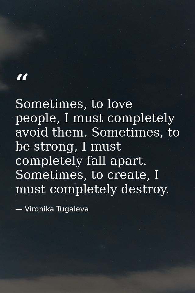 Sometimes, to love people, I must completely avoid them. Sometimes, to be strong, I must completely fall apart. Sometime — Vironika Tugaleva