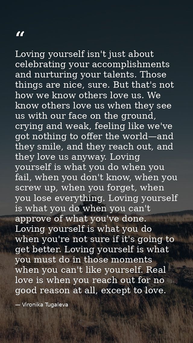 Loving yourself isn't just about celebrating your accomplishments and nurturing your talents. Those things are nice, sur — Vironika Tugaleva