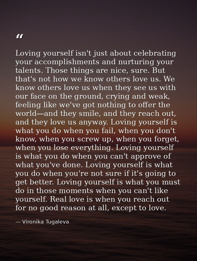 Loving yourself isn't just about celebrating your accomplishments and nurturing your talents. Those things are nice, sur — Vironika Tugaleva