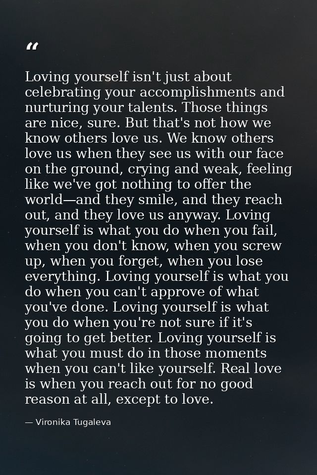 Loving yourself isn't just about celebrating your accomplishments and nurturing your talents. Those things are nice, sur — Vironika Tugaleva